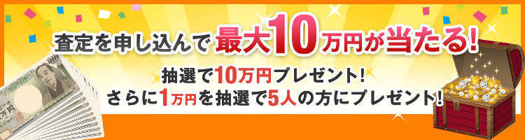 査定を申し込んで最大10万円が当たる！ 抽選で10万円プレゼント！さらに1万円を抽選で5人の方にプレゼント！ 締め切り日